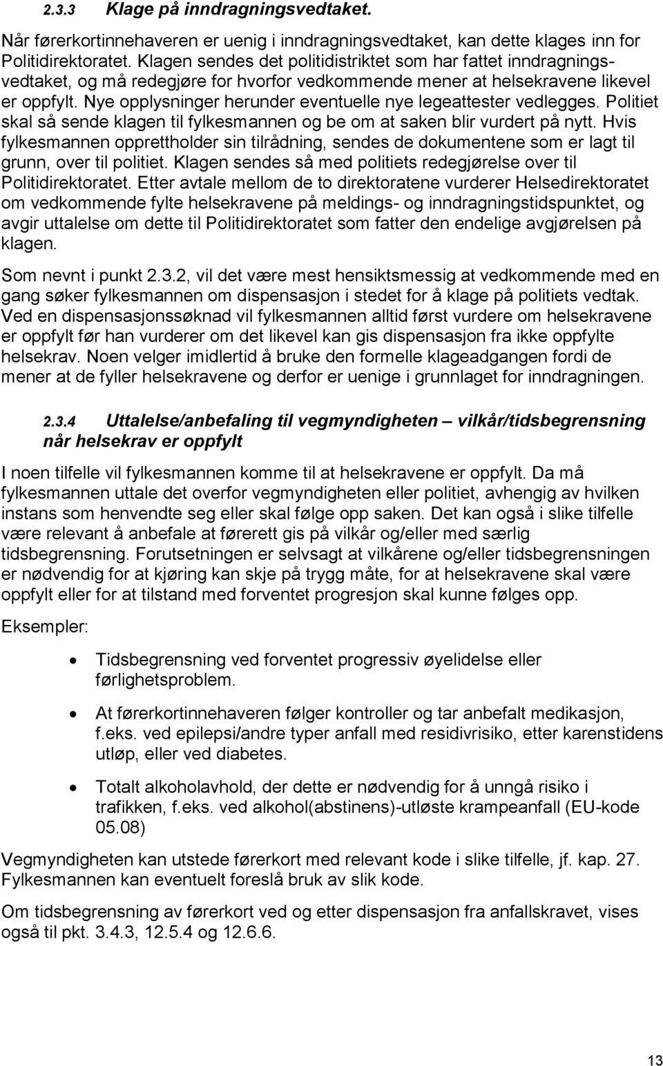 Nye opplysninger herunder eventuelle nye legeattester vedlegges. Politiet skal så sende klagen til fylkesmannen og be om at saken blir vurdert på nytt.