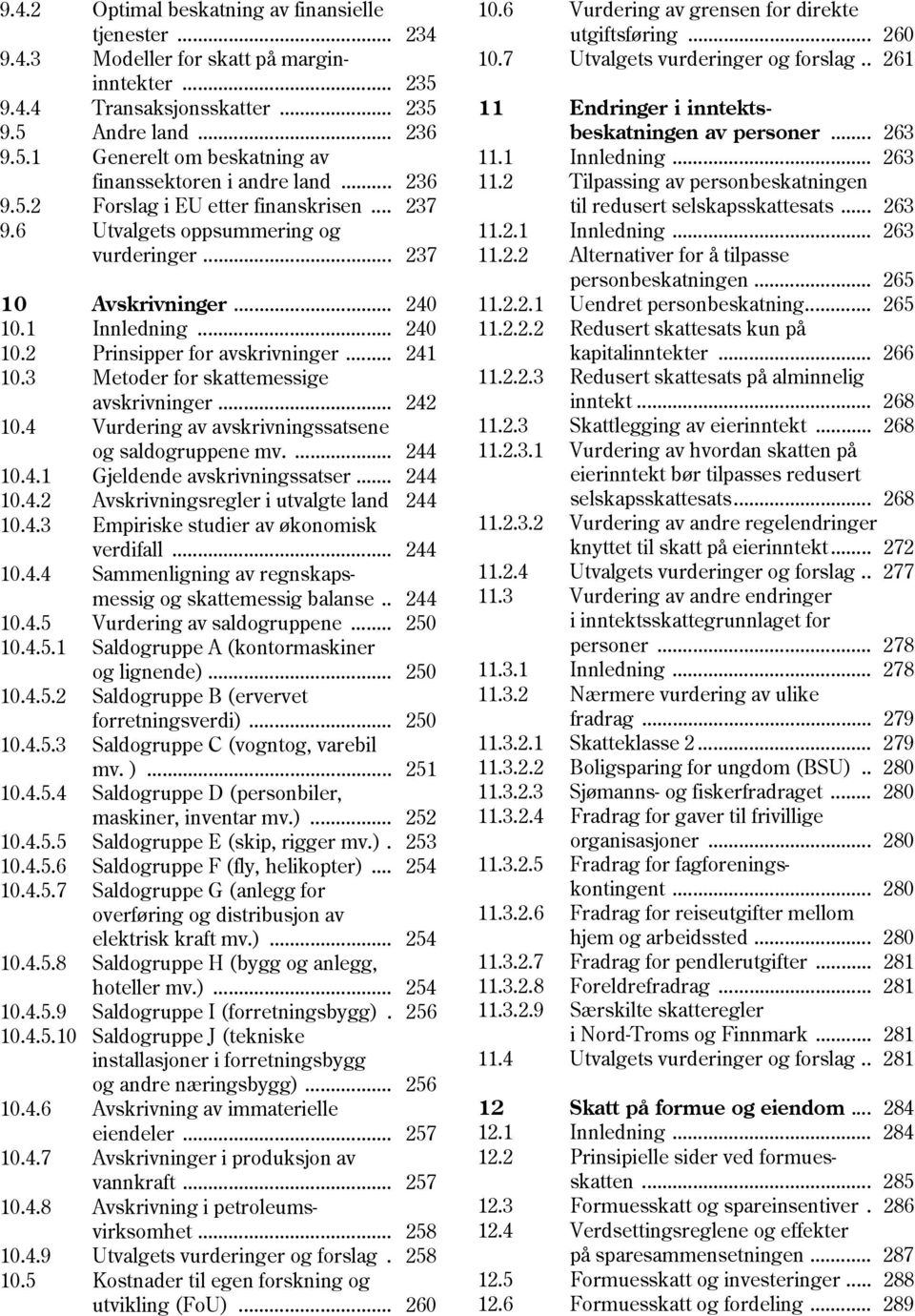 3 Metoder for skattemessige avskrivninger... 242 10.4 Vurdering av avskrivningssatsene og saldogruppene mv.... 244 10.4.1 Gjeldende avskrivningssatser... 244 10.4.2 Avskrivningsregler i utvalgte land 244 10.