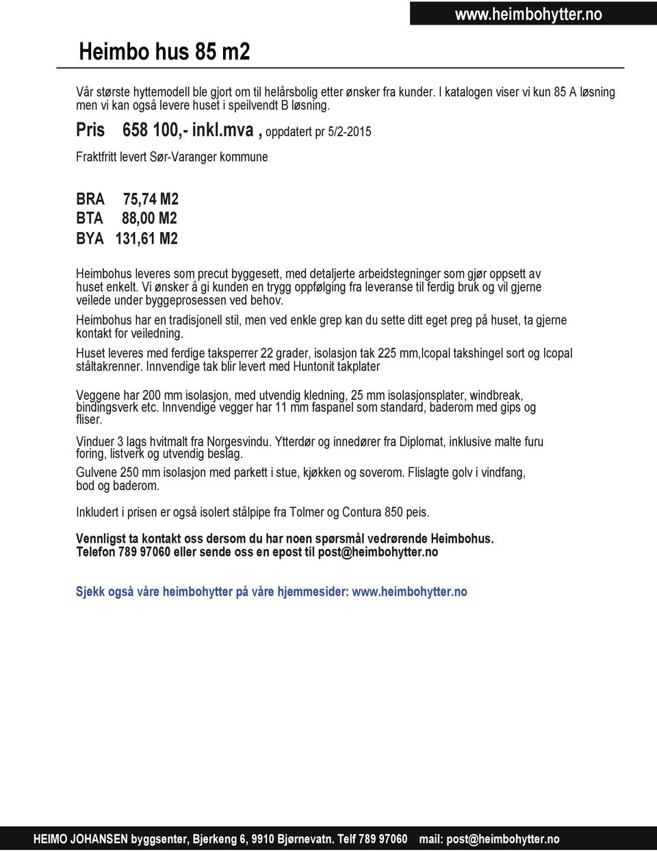 mva, oppdatert pr 5/2-2015 Fraktfritt levert Sør-Varanger kommune BRA 75,74 M2 BTA 88,00 M2 BYA 131,61 M2 Heimbohus leveres som precut byggesett, med detaljerte arbeidstegninger som gjør oppsett av