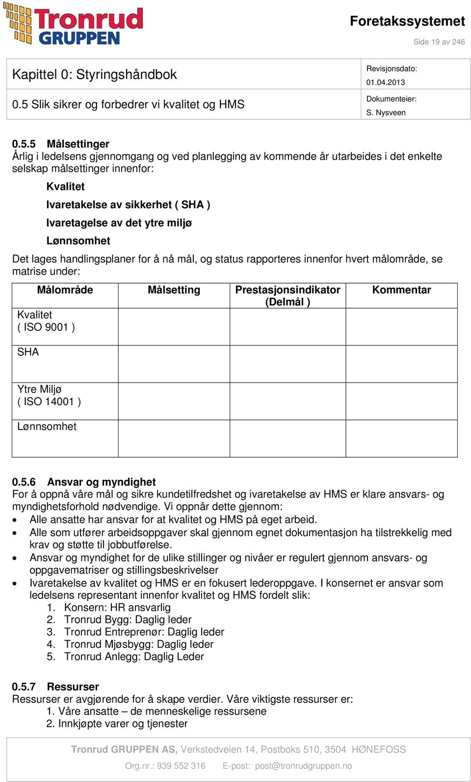 5 Målsettinger Årlig i ledelsens gjennomgang og ved planlegging av kommende år utarbeides i det enkelte selskap målsettinger innenfor: Kvalitet Ivaretakelse av sikkerhet ( SHA ) Ivaretagelse av det