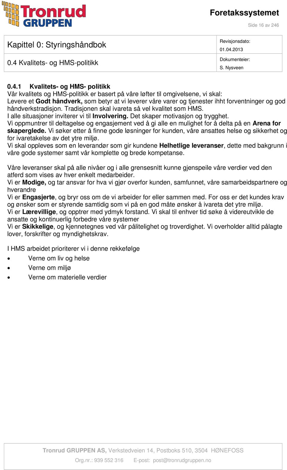 varer og tjenester ihht forventninger og god håndverkstradisjon. Tradisjonen skal ivareta så vel kvalitet som HMS. I alle situasjoner inviterer vi til Involvering. Det skaper motivasjon og trygghet.