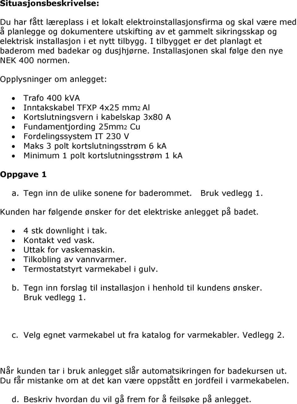 Opplysninger om anlegget: Trafo 400 kva Inntakskabel TFXP 4x25 mm2 Al Kortslutningsvern i kabelskap 3x80 A Fundamentjording 25mm2 Cu Fordelingssystem IT 230 V Maks 3 polt kortslutningsstrøm 6 ka