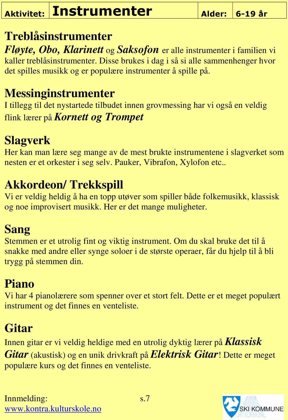 Messinginstrumenter I tillegg til det nystartede tilbudet innen grovmessing har vi også en veldig flink lærer på Kornett og Trompet Slagverk Her kan man lære seg mange av de mest brukte instrumentene