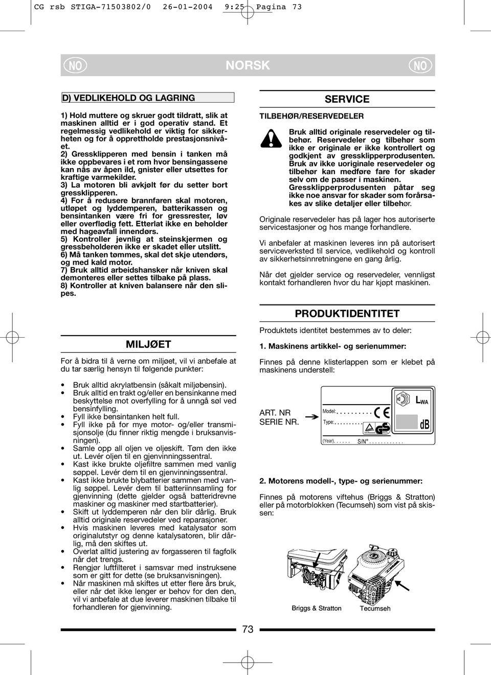 2) Gressklipperen med bensin i tanken må ikke oppbevares i et rom hvor bensingassene kan nås av åpen ild, gnister eller utsettes for kraftige varmekilder.