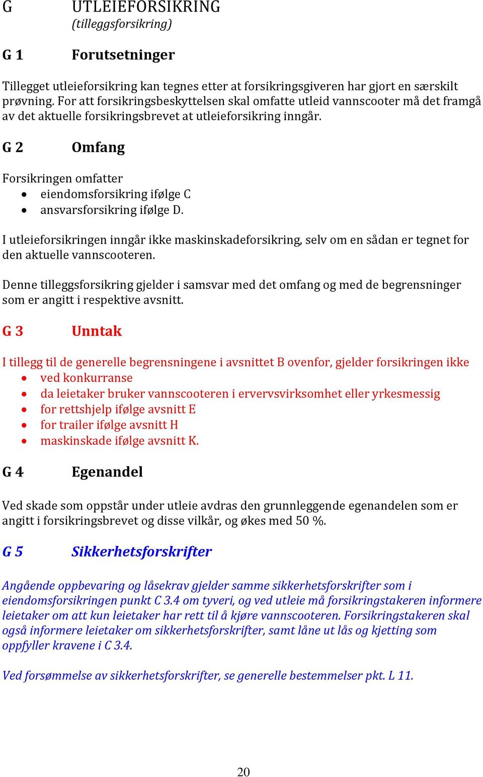 G 2 Omfang Forsikringen omfatter eiendomsforsikring ifølge C ansvarsforsikring ifølge D.