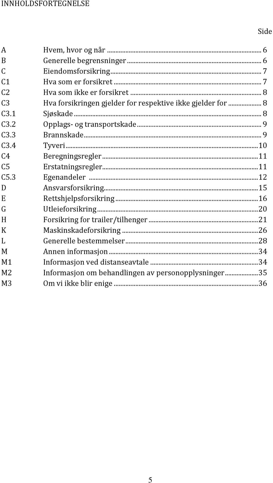 .. 11 C5 Erstatningsregler... 11 C5.3 Egenandeler... 12 D Ansvarsforsikring... 15 E Rettshjelpsforsikring... 16 G Utleieforsikring... 20 H Forsikring for trailer/tilhenger.