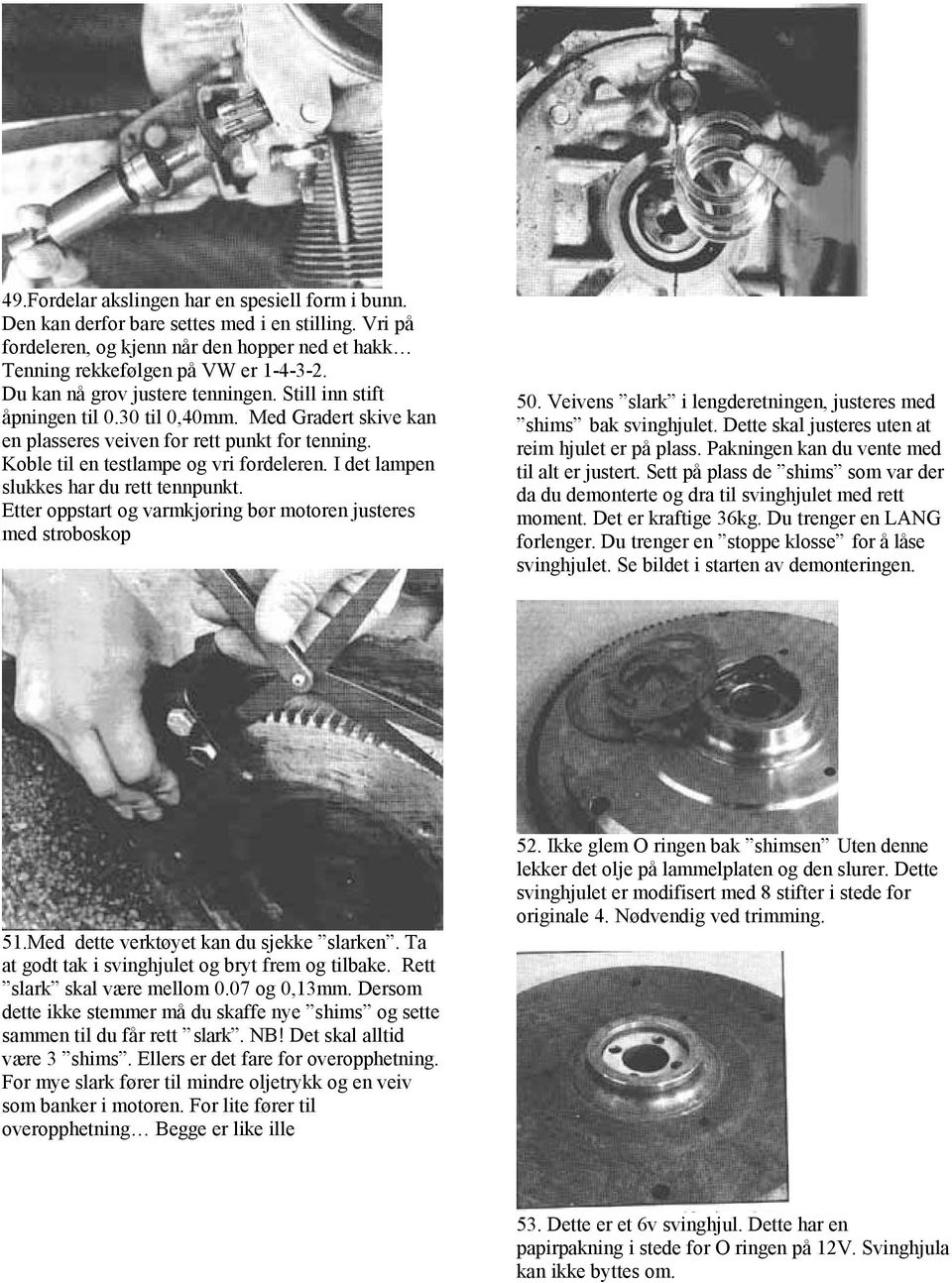 I det lampen slukkes har du rett tennpunkt. Etter oppstart og varmkjøring bør motoren justeres med stroboskop 50. Veivens slark i lengderetningen, justeres med shims bak svinghjulet.
