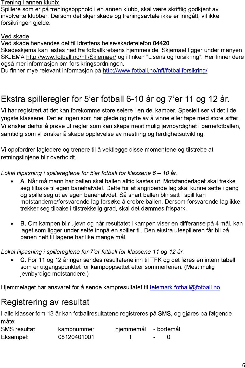 Ved skade Ved skade henvendes det til Idrettens helse/skadetelefon 04420 Skadeskjema kan lastes ned fra fotballkretsens hjemmeside. Skjemaet ligger under menyen SKJEMA http://www.fotball.no/nff/skjemaer/ og i linken Lisens og forsikring.