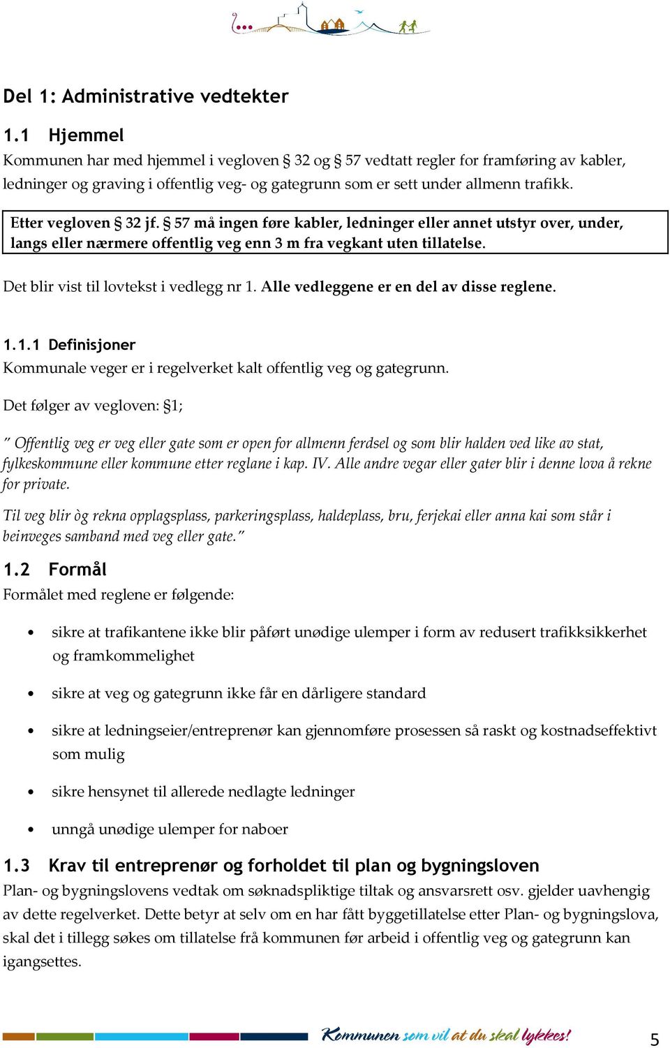 Etter vegloven 32 jf. 57 må ingen føre kabler, ledninger eller annet utstyr over, under, langs eller nærmere offentlig veg enn 3 m fra vegkant uten tillatelse.