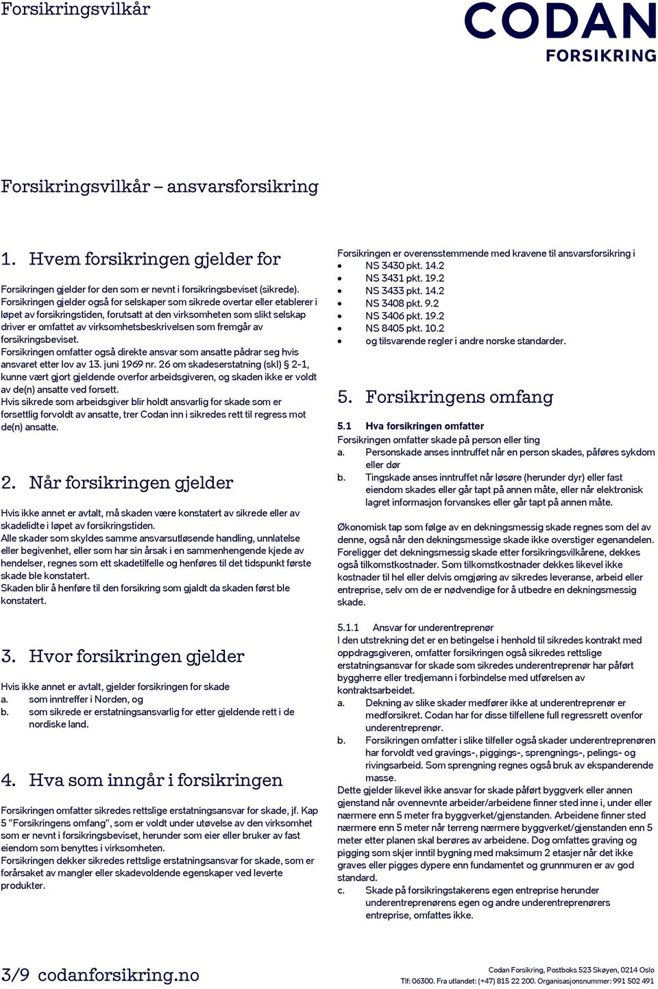 som fremgår av forsikringsbeviset. Forsikringen omfatter også direkte ansvar som ansatte pådrar seg hvis ansvaret etter lov av 13. juni 1969 nr.