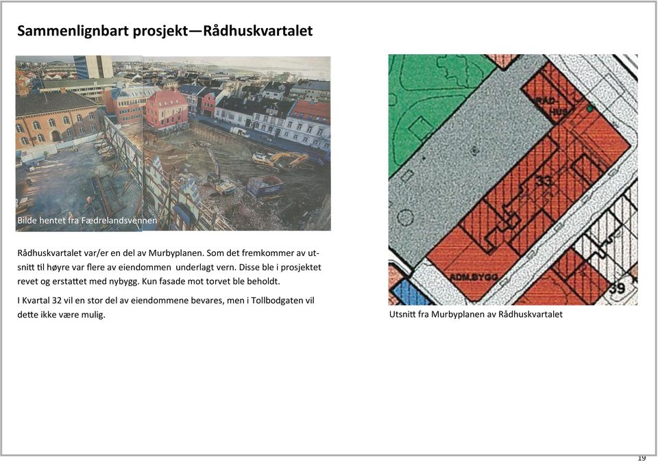 Disse ble i prosjektet revet og erstattet med nybygg. Kun fasade mot torvet ble beholdt.