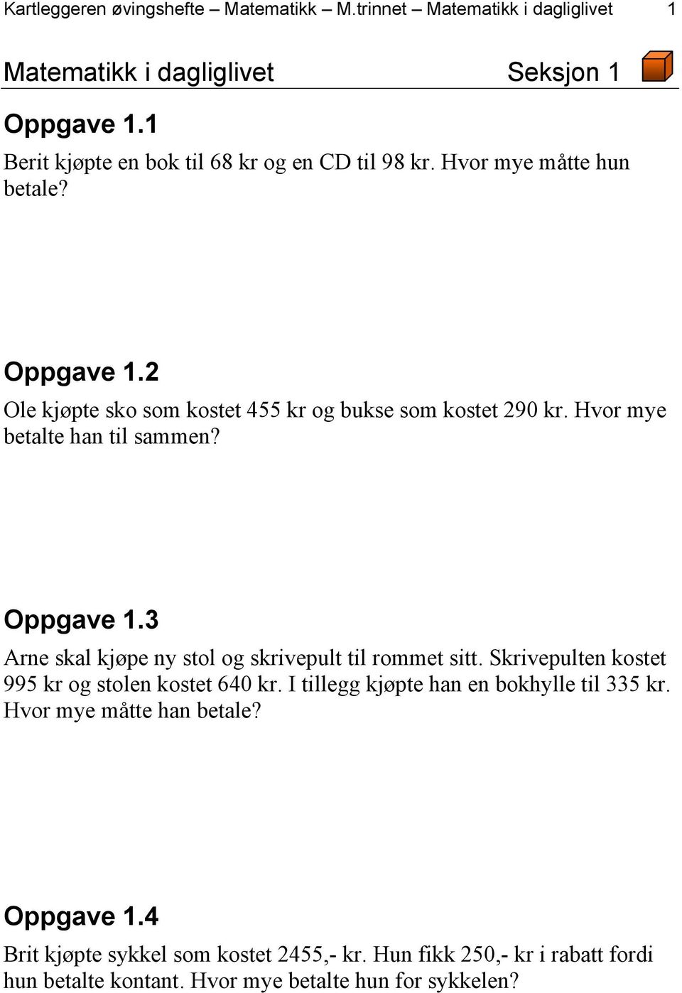 Hvor mye betalte han til sammen? Oppgave 1.3 Arne skal kjøpe ny stol og skrivepult til rommet sitt. Skrivepulten kostet 995 kr og stolen kostet 640 kr.