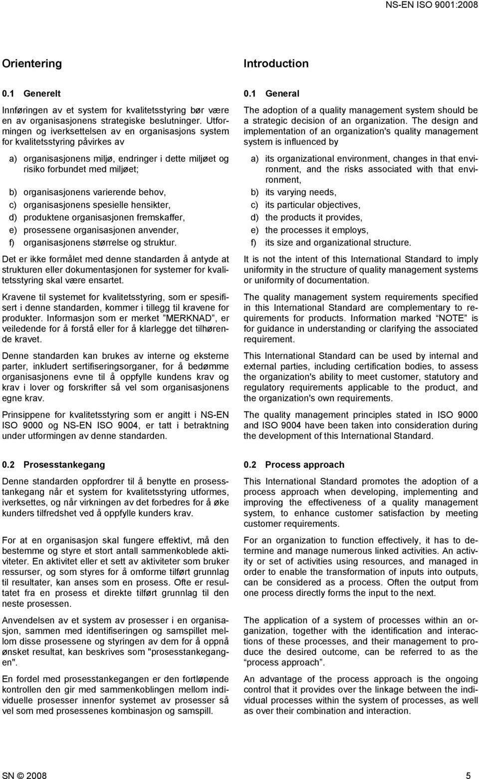 varierende behov, c) organisasjonens spesielle hensikter, d) produktene organisasjonen fremskaffer, e) prosessene organisasjonen anvender, f) organisasjonens størrelse og struktur.