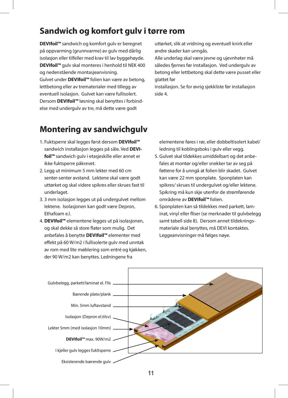 Gulvet kan være fullisolert. Dersom løsning skal benyttes i forbindelse med undergulv av tre, må dette være godt uttørket, slik at vridning og eventuell knirk eller andre skader kan unngås.