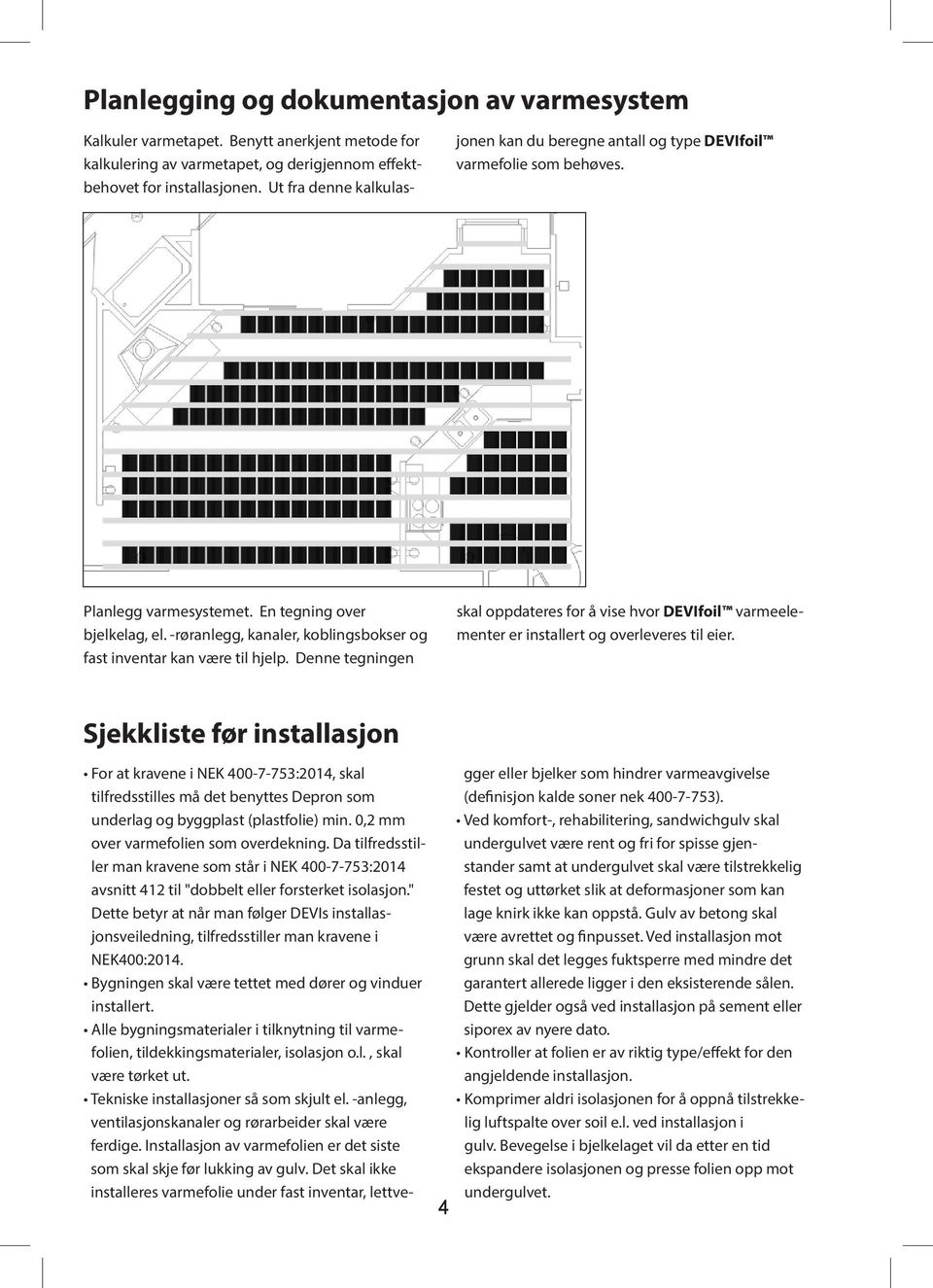 -røranlegg, kanaler, koblingsbokser og fast inventar kan være til hjelp. Denne tegningen skal oppdateres for å vise hvor varmeelementer er installert og overleveres til eier.