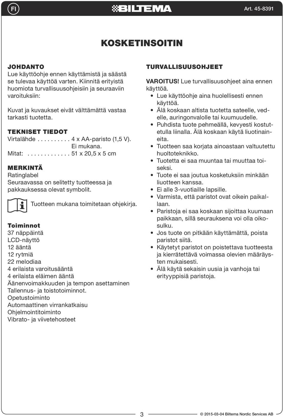 Ei mukana. Mitat:............. 51 x 20,5 x 5 cm MERKINTÄ Ratinglabel Seuraavassa on selitetty tuotteessa ja pakkauksessa olevat symbolit. Tuotteen mukana toimitetaan ohjekirja.