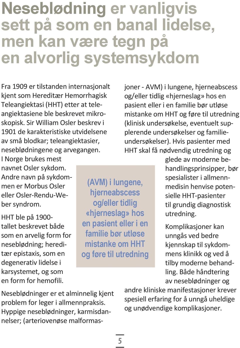 I Norge brukes mest navnet Osler sykdom. Andre navn på sykdommen er Morbus Osler eller Osler-Rendu-Weber syndrom.