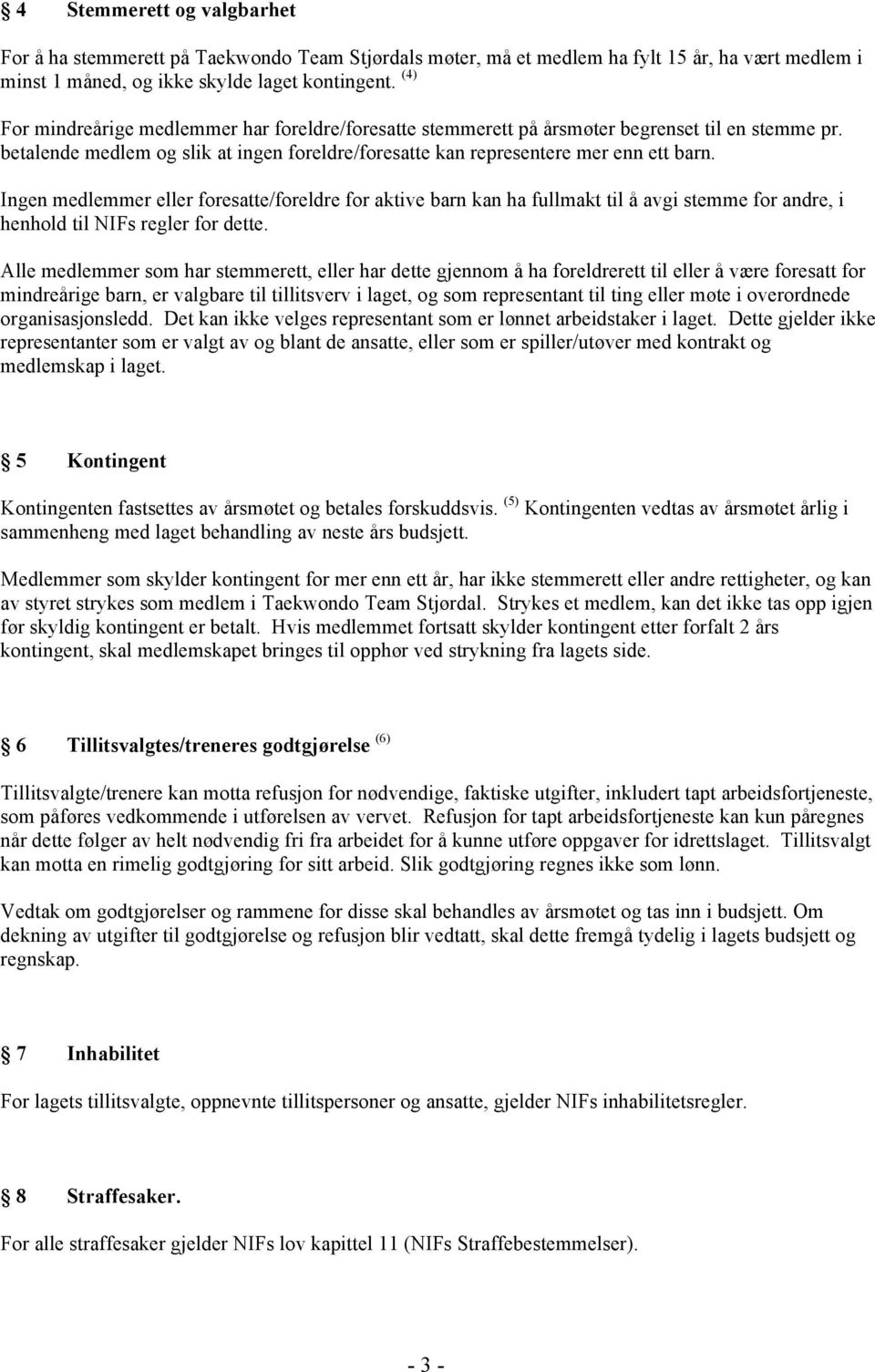 Ingen medlemmer eller foresatte/foreldre for aktive barn kan ha fullmakt til å avgi stemme for andre, i henhold til NIFs regler for dette.