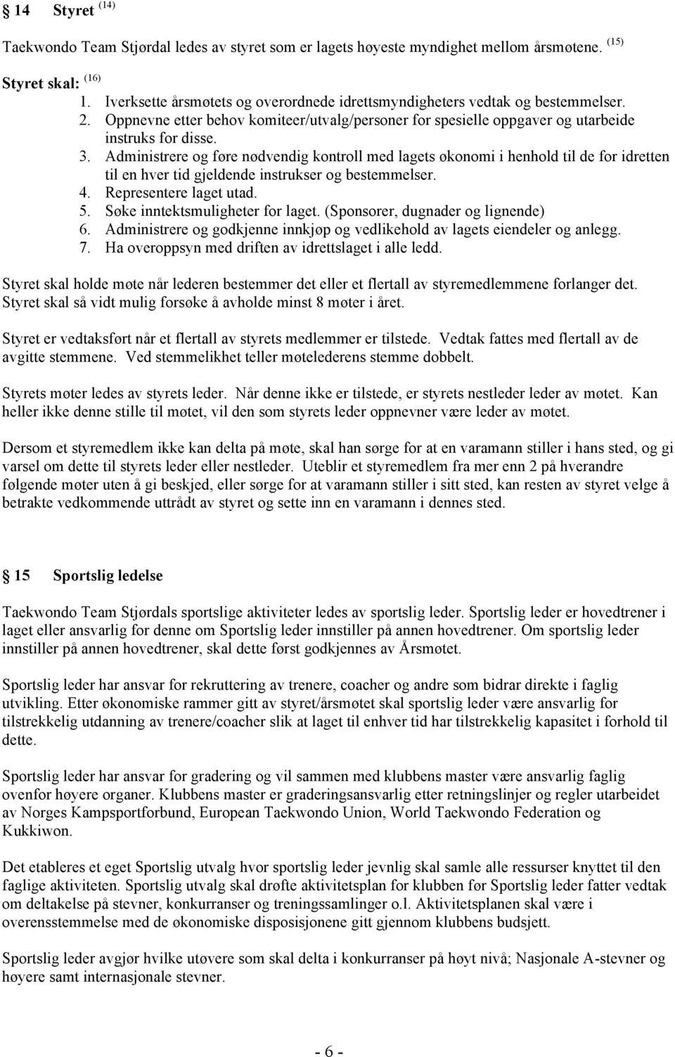 Administrere og føre nødvendig kontroll med lagets økonomi i henhold til de for idretten til en hver tid gjeldende instrukser og bestemmelser. 4. Representere laget utad. 5.