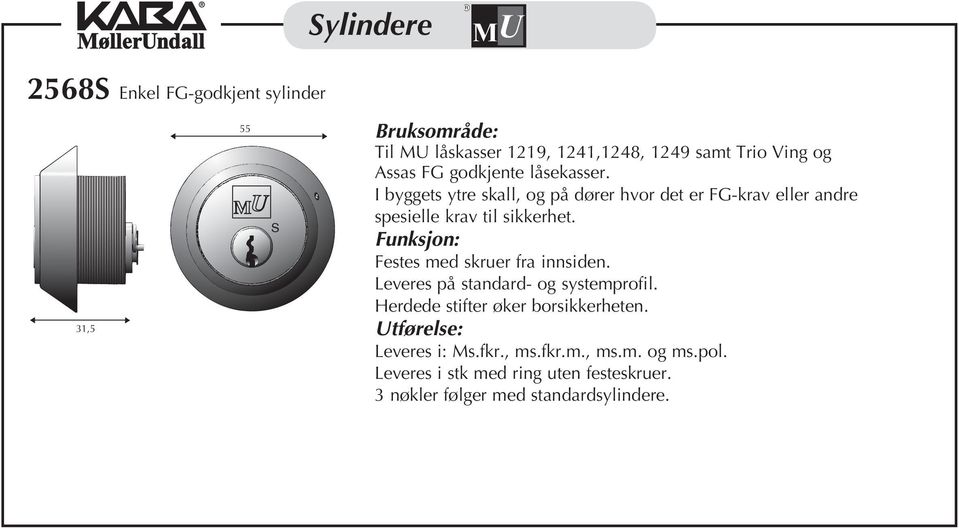 I byggets ytre skall, og på dører hvor det er FG-krav eller andre spesielle krav til