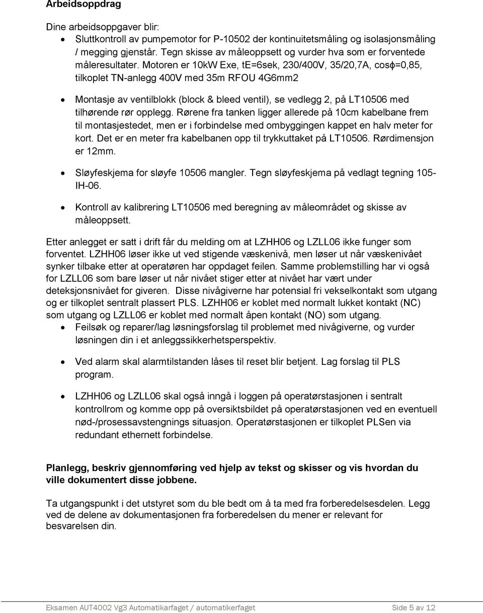 Motoren er 10kW Exe, te=6sek, 230/400V, 35/20,7A, cosϕ=0,85, tilkoplet TN-anlegg 400V med 35m RFOU 4G6mm2 Montasje av ventilblokk (block & bleed ventil), se vedlegg 2, på LT10506 med tilhørende rør