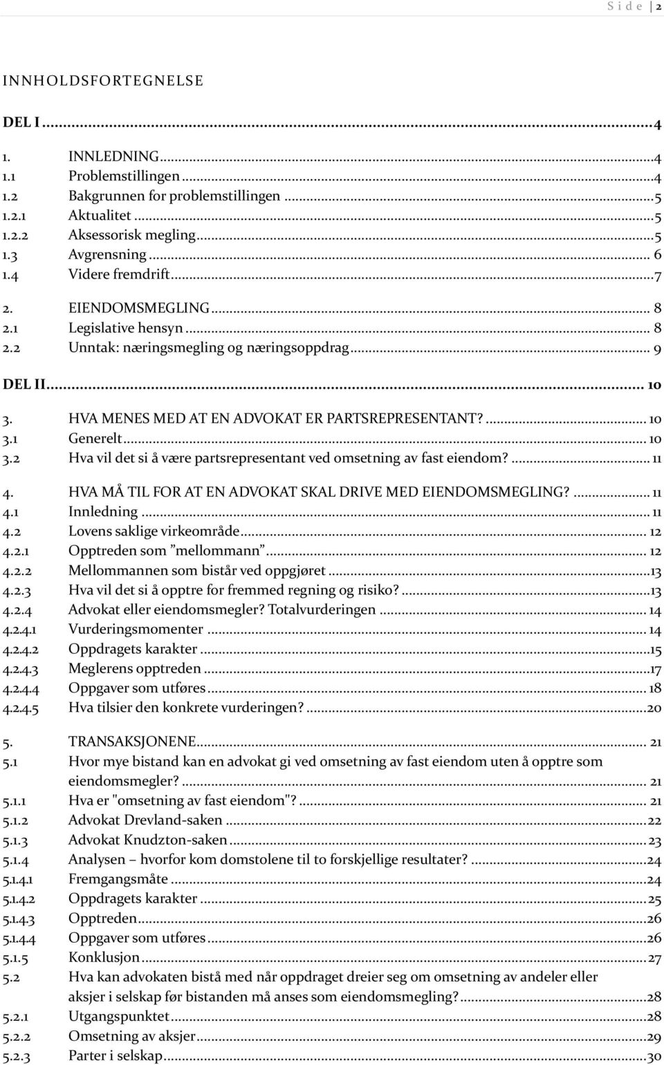 ... 10 3.1 Generelt... 10 3.2 Hva vil det si å være partsrepresentant ved omsetning av fast eiendom?... 11 4. HVA MÅ TIL FOR AT EN ADVOKAT SKAL DRIVE MED EIENDOMSMEGLING?... 11 4.1 Innledning... 11 4.2 Lovens saklige virkeområde.