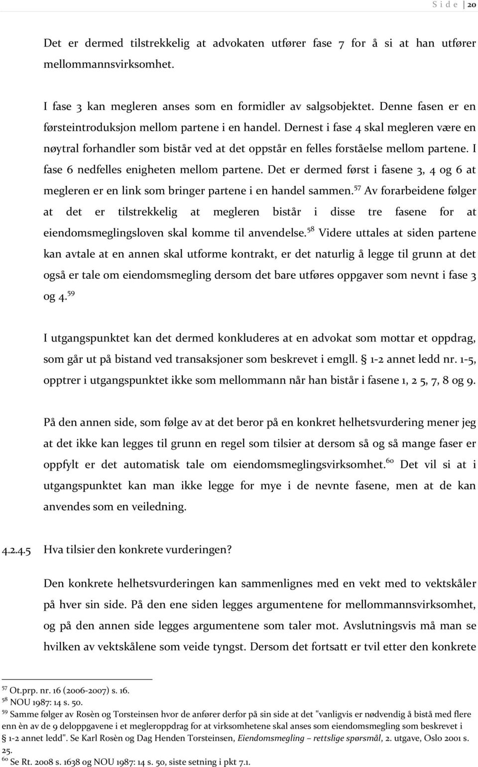 I fase 6 nedfelles enigheten mellom partene. Det er dermed først i fasene 3, 4 og 6 at megleren er en link som bringer partene i en handel sammen.