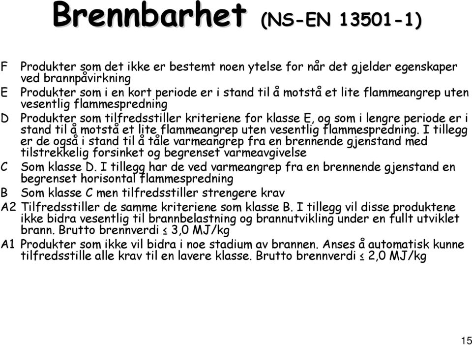 flammespredning. I tillegg er de også i stand til å tåle varmeangrep fra en brennende gjenstand med tilstrekkelig forsinket og begrenset varmeavgivelse C Som klasse D.