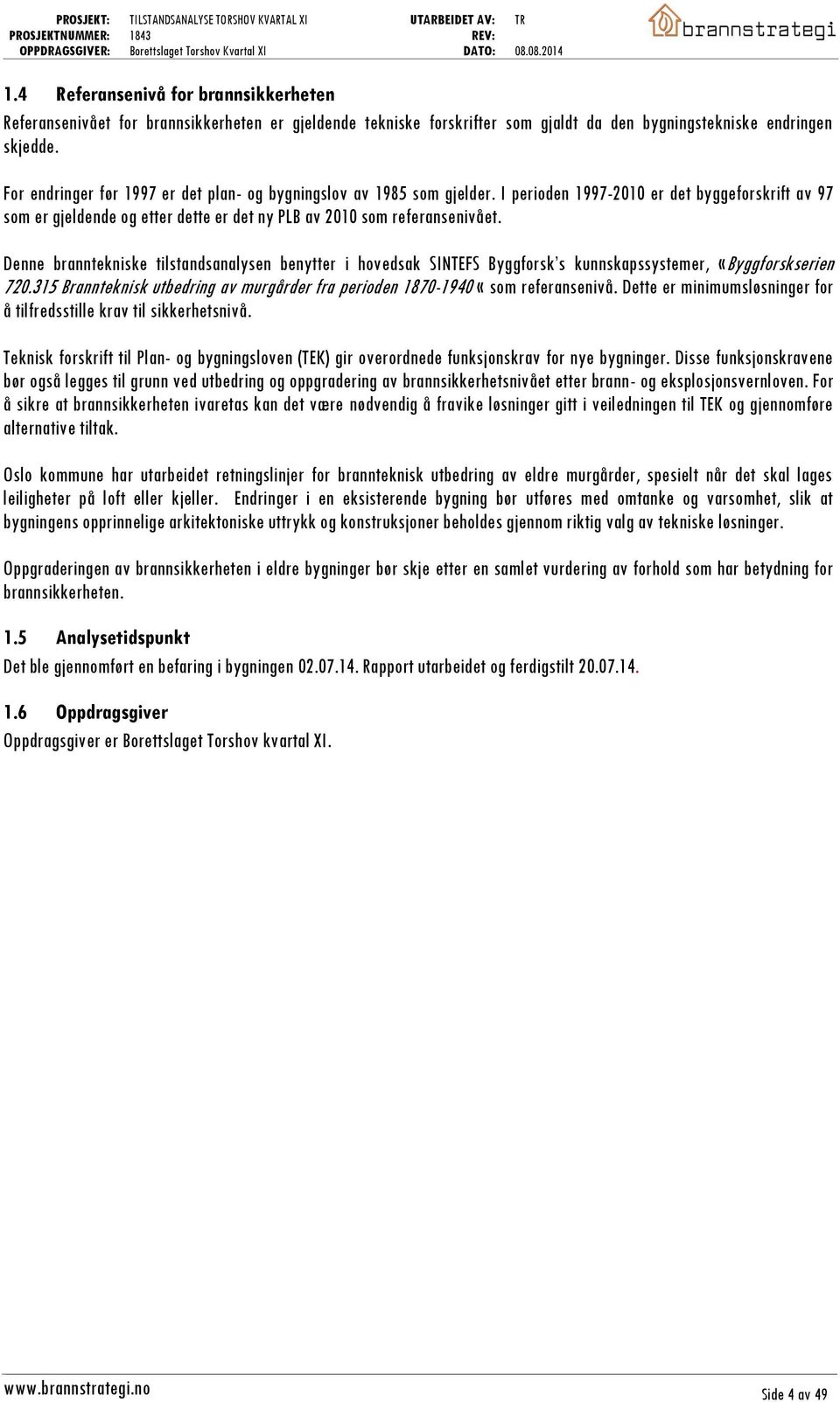 Denne branntekniske tilstandsanalysen benytter i hovedsak SINTEFS Byggforsk s kunnskapssystemer, «Byggforskserien 720.315 Brannteknisk utbedring av murgårder fra perioden 1870-1940 «som referansenivå.