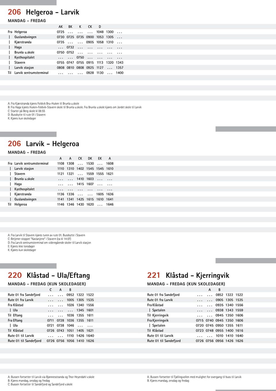 .. 1400 A: Fra Kjærstranda kjøres Foldvik Bru-Huken til Brunla u.skole B: Fra Haga kjøres Huken-Foldvik-Stavern skole til Brunla u.skole. Fra Brunla u.