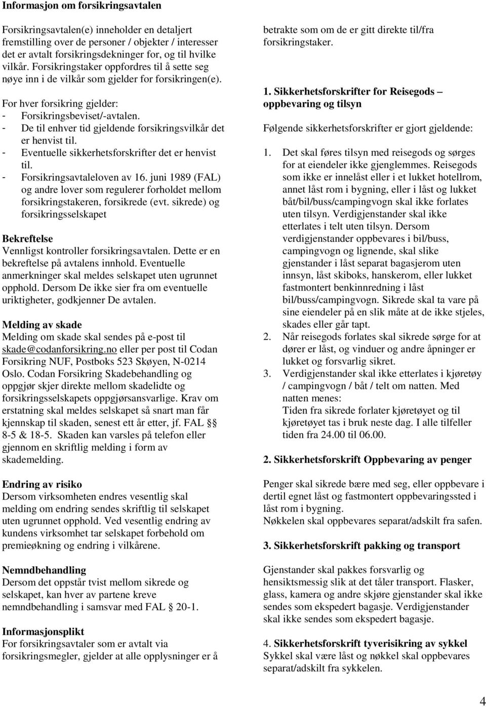 - De til enhver tid gjeldende forsikringsvilkår det er henvist til. - Eventuelle sikkerhetsforskrifter det er henvist til. - Forsikringsavtaleloven av 16.