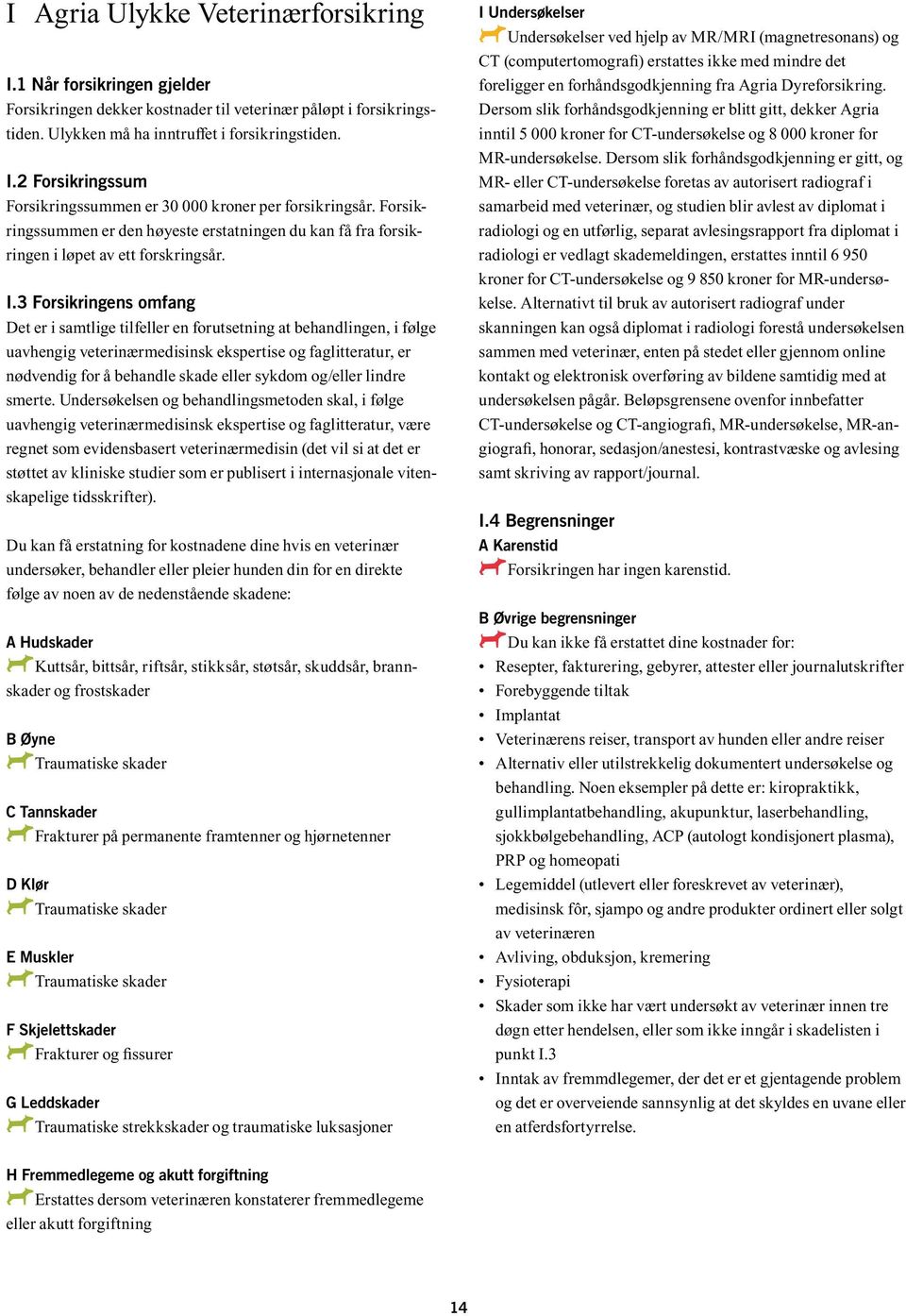 3 Forsikringens omfang Det er i samtlige tilfeller en forutsetning at behandlingen, i følge uavhengig veterinærmedisinsk ekspertise og faglitteratur, er nødvendig for å behandle skade eller sykdom