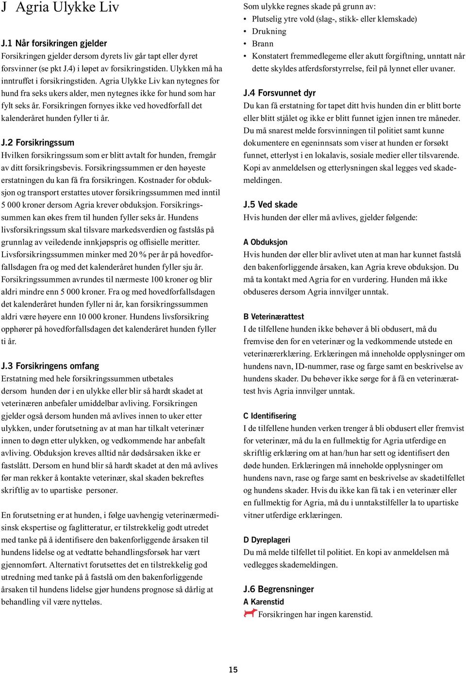 Forsikringen fornyes ikke ved hovedforfall det kalenderåret hunden fyller ti år. J.2 Forsikringssum Hvilken forsikringssum som er blitt avtalt for hunden, fremgår av ditt forsikringsbevis.