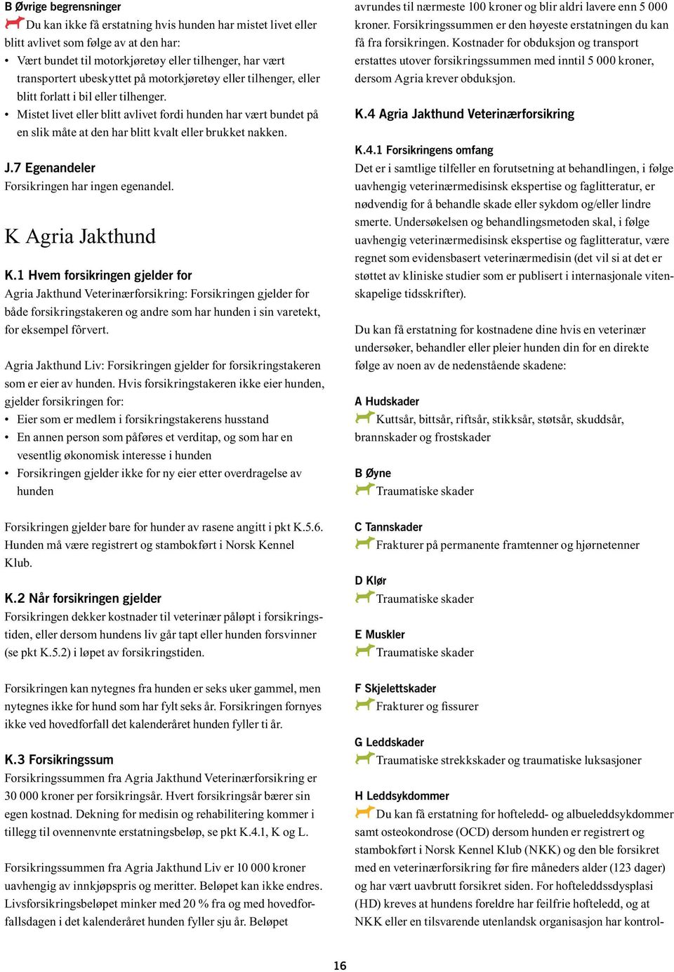 Mistet livet eller blitt avlivet fordi hunden har vært bundet på en slik måte at den har blitt kvalt eller brukket nakken. J.7 Egenandeler Forsikringen har ingen egenandel. K Agria Jakthund K.