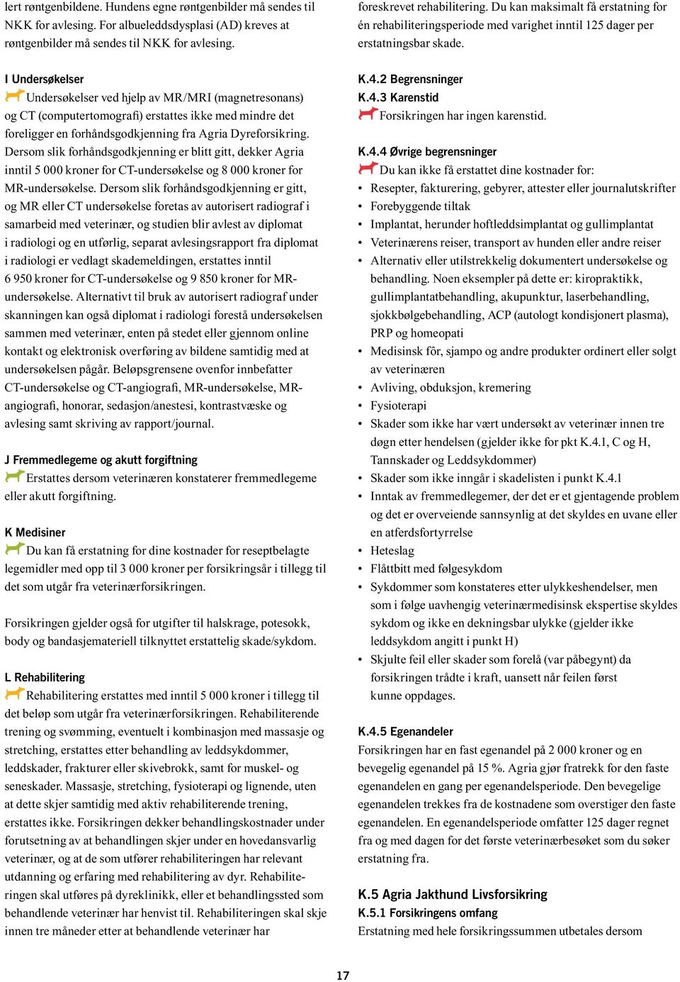 I Undersøkelser AUndersøkelser A ved hjelp av MR/MRI (magnetresonans) og CT (computertomografi) erstattes ikke med mindre det foreligger en forhåndsgodkjenning fra Agria Dyreforsikring.