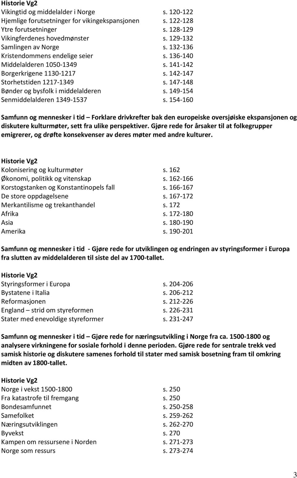 149-154 Senmiddelalderen 1349-1537 s. 154-160 Samfunn og mennesker i tid Forklare drivkrefter bak den europeiske oversjøiske ekspansjonen og diskutere kulturmøter, sett fra ulike perspektiver.