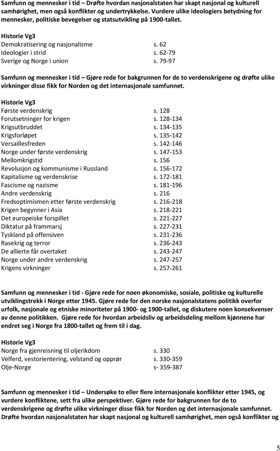 79-97 Samfunn og mennesker i tid Gjøre rede for bakgrunnen for de to verdenskrigene og drøfte ulike virkninger disse fikk for Norden og det internasjonale samfunnet. Første verdenskrig s.