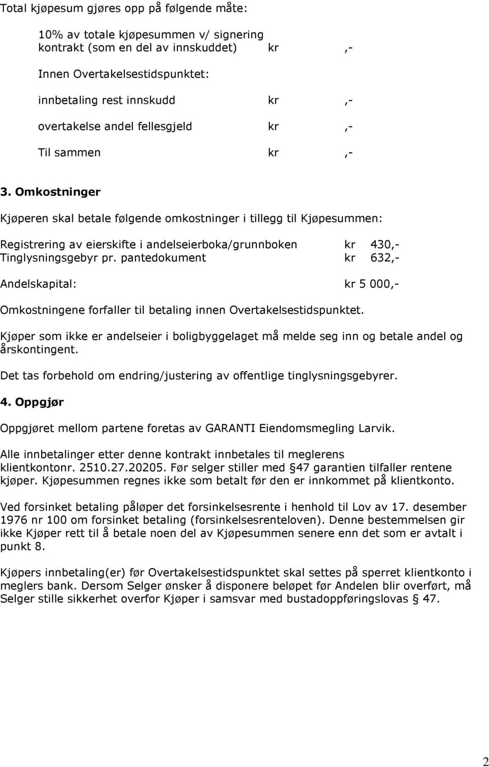 Omkostninger Kjøperen skal betale følgende omkostninger i tillegg til Kjøpesummen: Registrering av eierskifte i andelseierboka/grunnboken kr 430,- Tinglysningsgebyr pr.