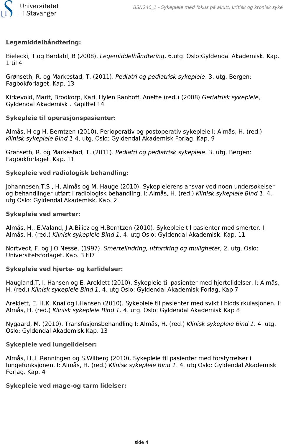 ) (2008) Geriatrisk sykepleie, Gyldendal Akademisk. Kapittel 14 Sykepleie til operasjonspasienter: Almås, H og H. Berntzen (2010). Perioperativ og postoperativ sykepleie I: Almås, H. (red.