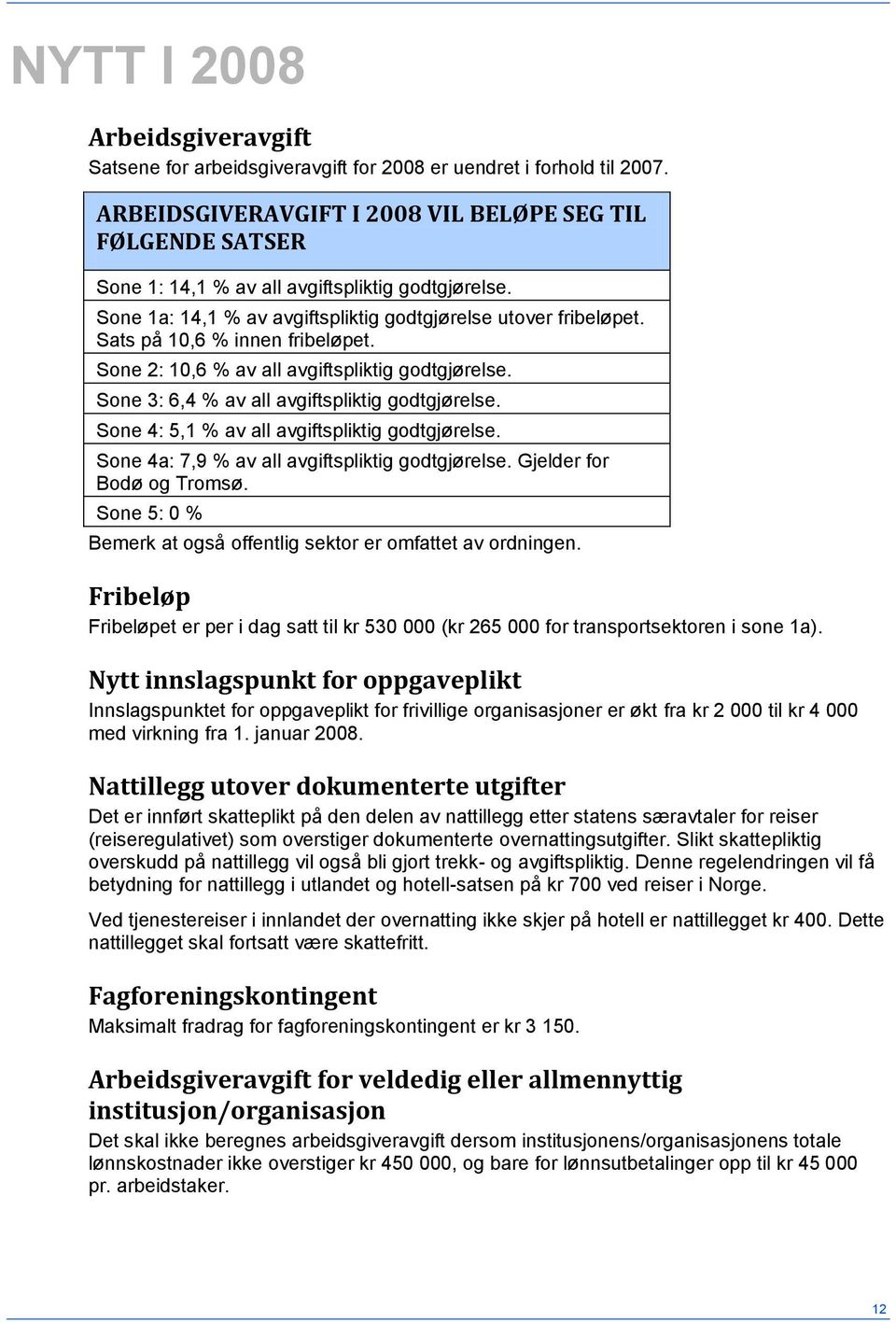 Sats på 10,6 % innen fribeløpet. Sone 2: 10,6 % av all avgiftspliktig godtgjørelse. Sone 3: 6,4 % av all avgiftspliktig godtgjørelse. Sone 4: 5,1 % av all avgiftspliktig godtgjørelse.