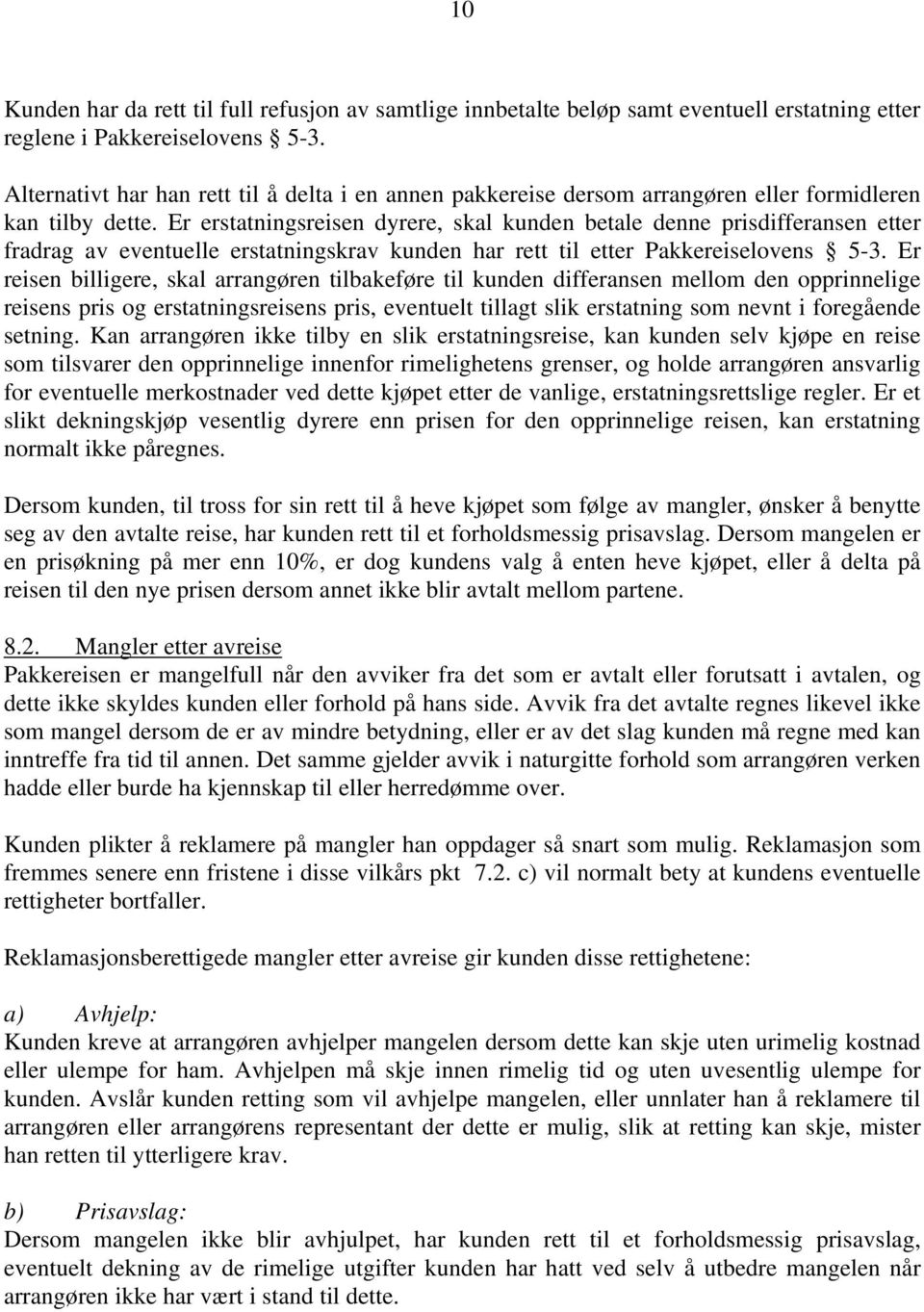 Er erstatningsreisen dyrere, skal kunden betale denne prisdifferansen etter fradrag av eventuelle erstatningskrav kunden har rett til etter Pakkereiselovens 5-3.