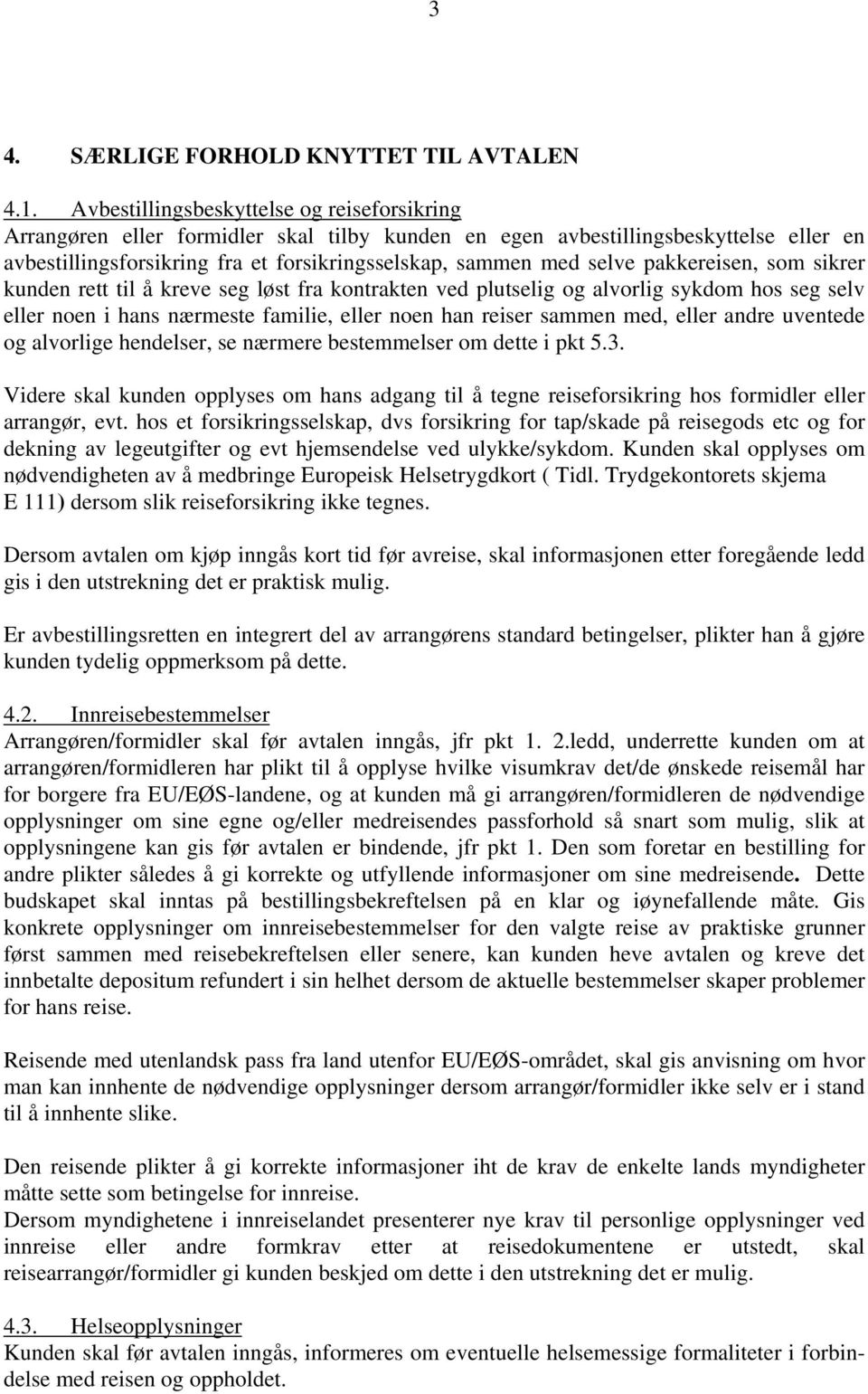 pakkereisen, som sikrer kunden rett til å kreve seg løst fra kontrakten ved plutselig og alvorlig sykdom hos seg selv eller noen i hans nærmeste familie, eller noen han reiser sammen med, eller andre