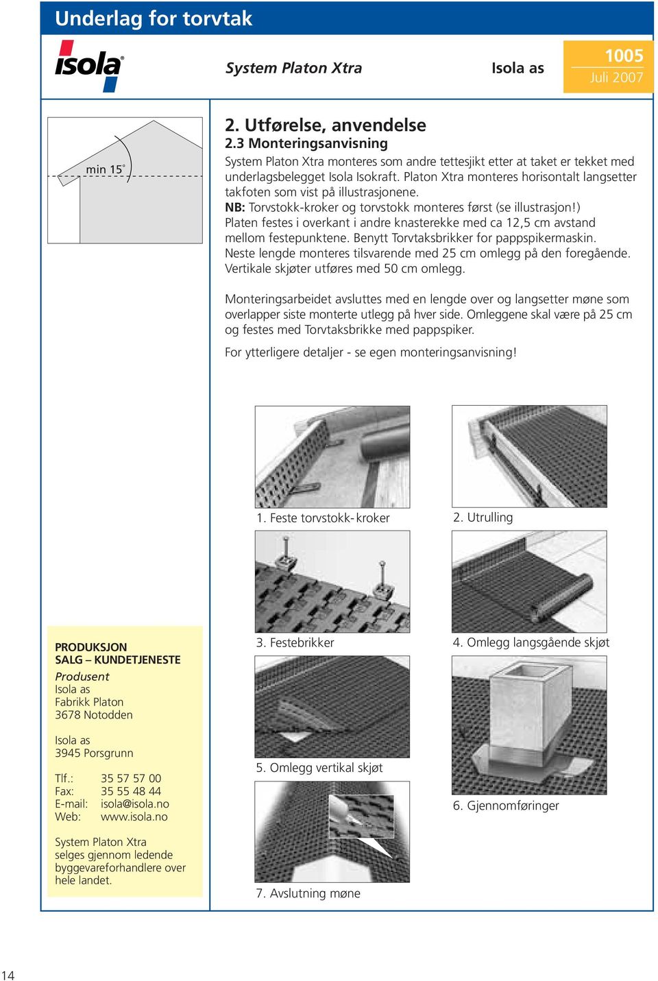 ) Platen festes i overkant i andre knasterekke med ca 12,5 cm avstand mellom festepunktene. Benytt Torvtaksbrikker for pappspikermaskin.