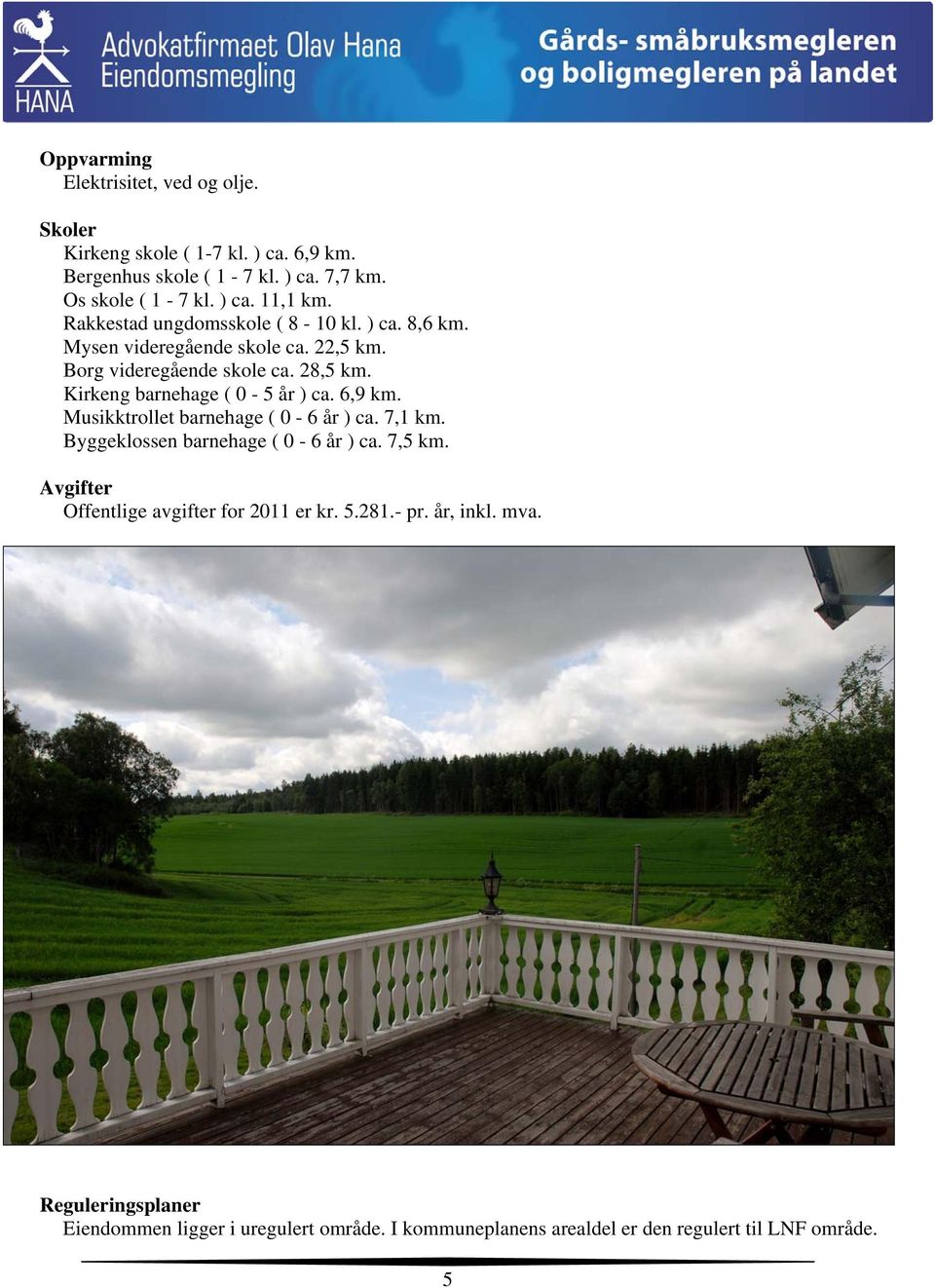 Kirkeng barnehage ( 0-5 år ) ca. 6,9 km. Musikktrollet barnehage ( 0-6 år ) ca. 7,1 km. Byggeklossen barnehage ( 0-6 år ) ca. 7,5 km.