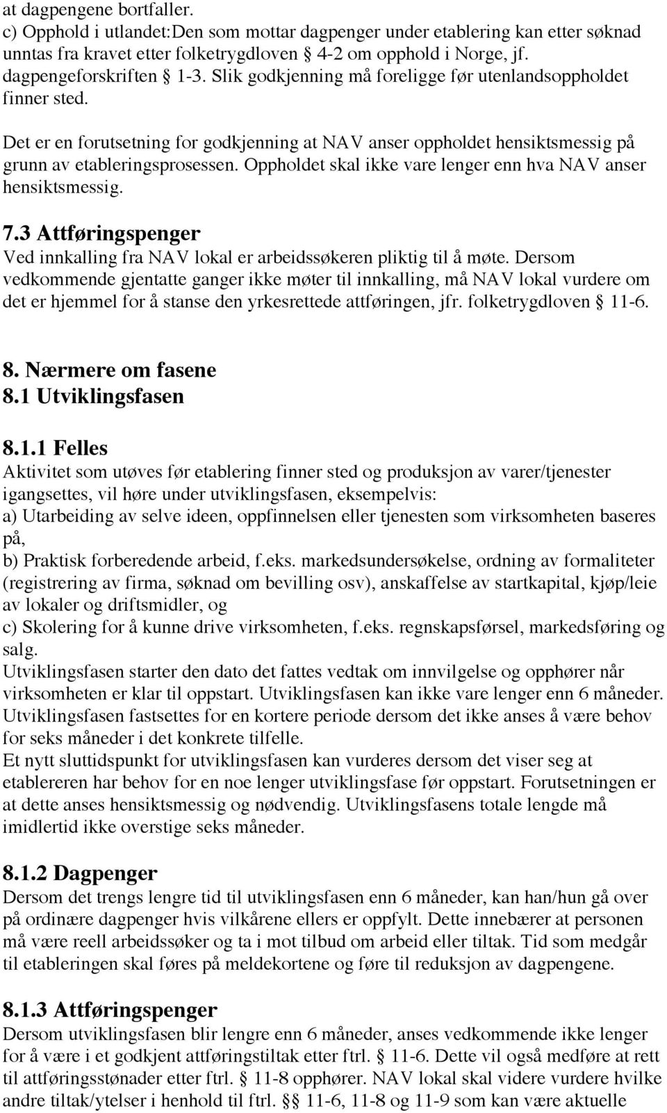 Oppholdet skal ikke vare lenger enn hva NAV anser hensiktsmessig. 7.3 Attføringspenger Ved innkalling fra NAV lokal er arbeidssøkeren pliktig til å møte.