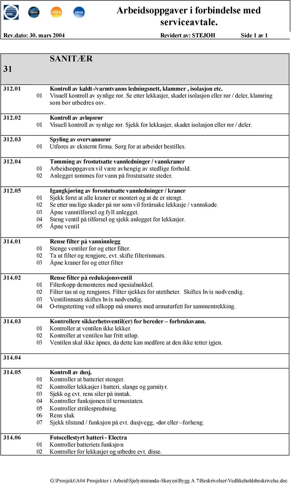 Sjekk for lekkasjer, skadet isolasjon eller rør / deler. 312. Spyling av overvannsrør Utføres av eksternt firma. Sørg for at arbeidet bestilles. 312. Tømming av frostutsatte vannledninger / vannkraner Arbeidsoppgaven vil være avhengig av stedlige forhold.