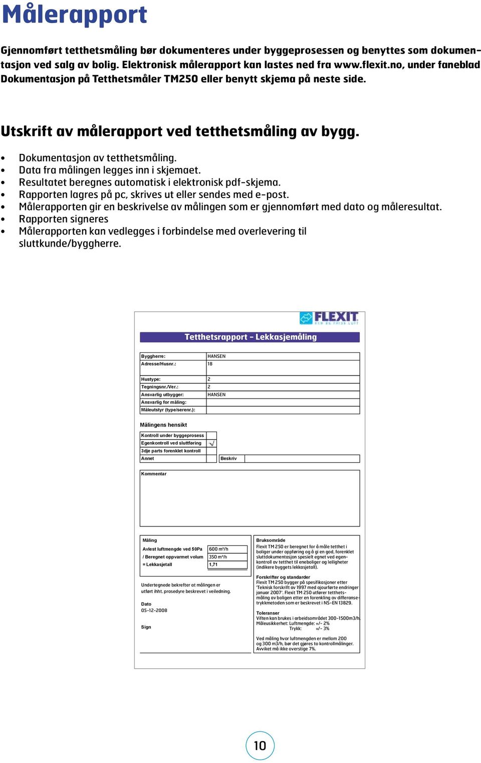 Data fra målingen legges inn i skjemaet. Resultatet beregnes automatisk i elektronisk pdf-skjema. Rapporten lagres på pc, skrives ut eller sendes med e-post.