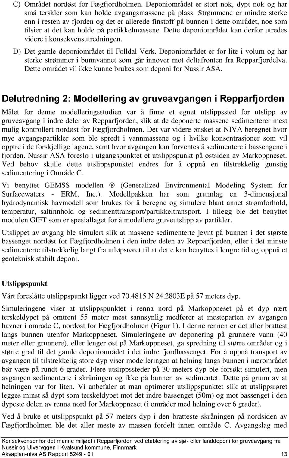 Dette deponiområdet kan derfor utredes videre i konsekvensutredningen. D) Det gamle deponiområdet til Folldal Verk.