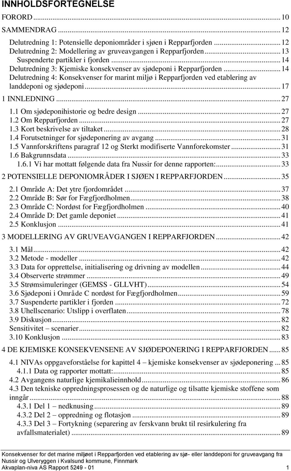 .. 14 Delutredning 4: Konsekvenser for marint miljø i Repparfjorden ved etablering av landdeponi og sjødeponi... 17 1 INNLEDNING... 27 1.1 Om sjødeponihistorie og bedre design... 27 1.2 Om Repparfjorden.
