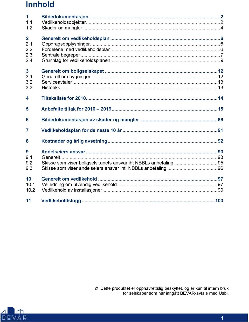 ..14 5 Anbefalte tiltak for 2010 2019...15 6 Bildedokumentasjon av skader og mangler...66 7 Vedlikeholdsplan for de neste 10 år...91 8 Kostnader og årlig avsetning...92 9 Andelseiers ansvar...93 9.